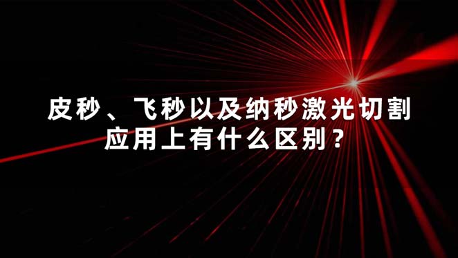 皮秒、飛秒以及納秒激光切割應(yīng)用上有什么區(qū)別？