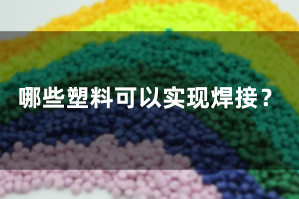 哪些塑料可以實(shí)現(xiàn)焊接？