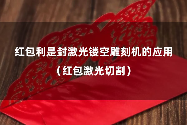 紅包利是封激光鏤空雕刻機的應(yīng)用（紅包激光切割）